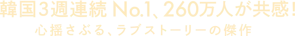 韓国3週連続No.1 260万人が共感！心揺さぶる、ラブストーリーの傑作